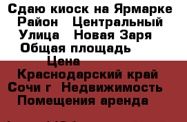 Сдаю киоск на Ярмарке › Район ­ Центральный › Улица ­ Новая Заря › Общая площадь ­ 7 › Цена ­ 23 000 - Краснодарский край, Сочи г. Недвижимость » Помещения аренда   